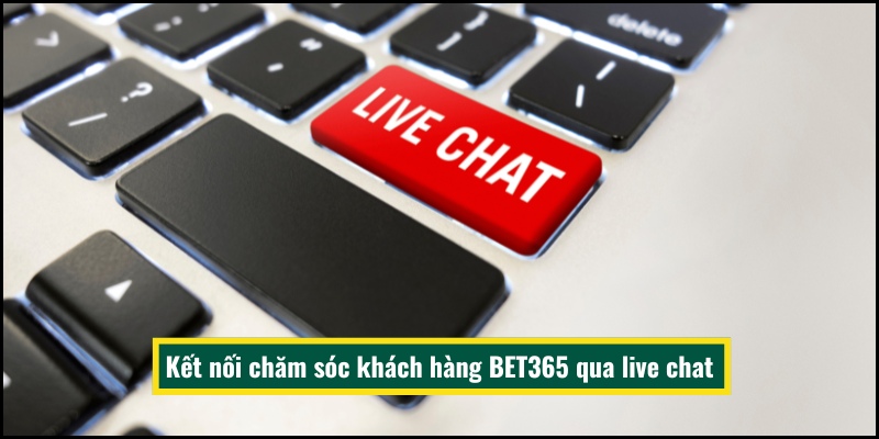 Kết nối chăm sóc khách hàng BET365 qua live chat