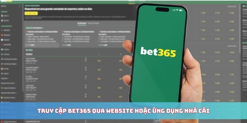 Truy cập BET365 qua website hoặc ứng dụng nhà cái