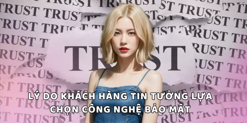 Lý do khách hàng tin tưởng lựa chọn công nghệ bảo mật BET365